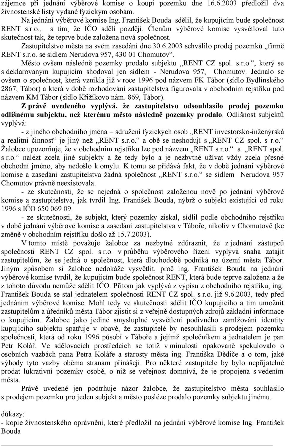 Zastupitelstvo města na svém zasedání dne 30.6.2003 schválilo prodej pozemků firmě RENT s.r.o. se sídlem Nerudova 957, 430 01 Chomutov. Město ovšem následně pozemky prodalo subjektu RENT CZ spol. s r.