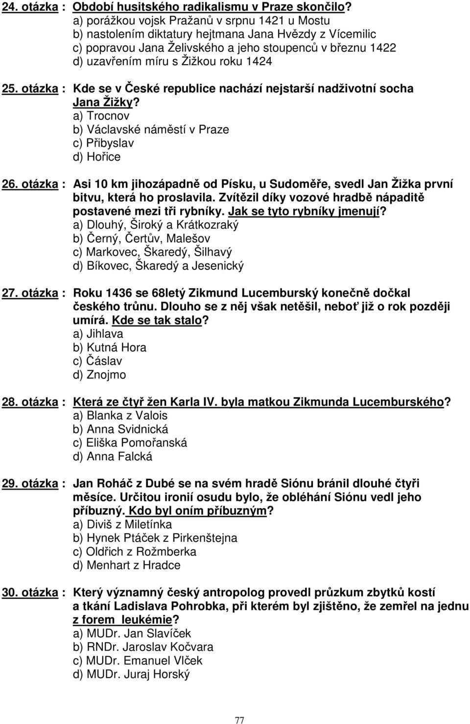 25. otázka : Kde se v České republice nachází nejstarší nadživotní socha Jana Žižky? a) Trocnov b) Václavské náměstí v Praze c) Přibyslav d) Hořice 26.