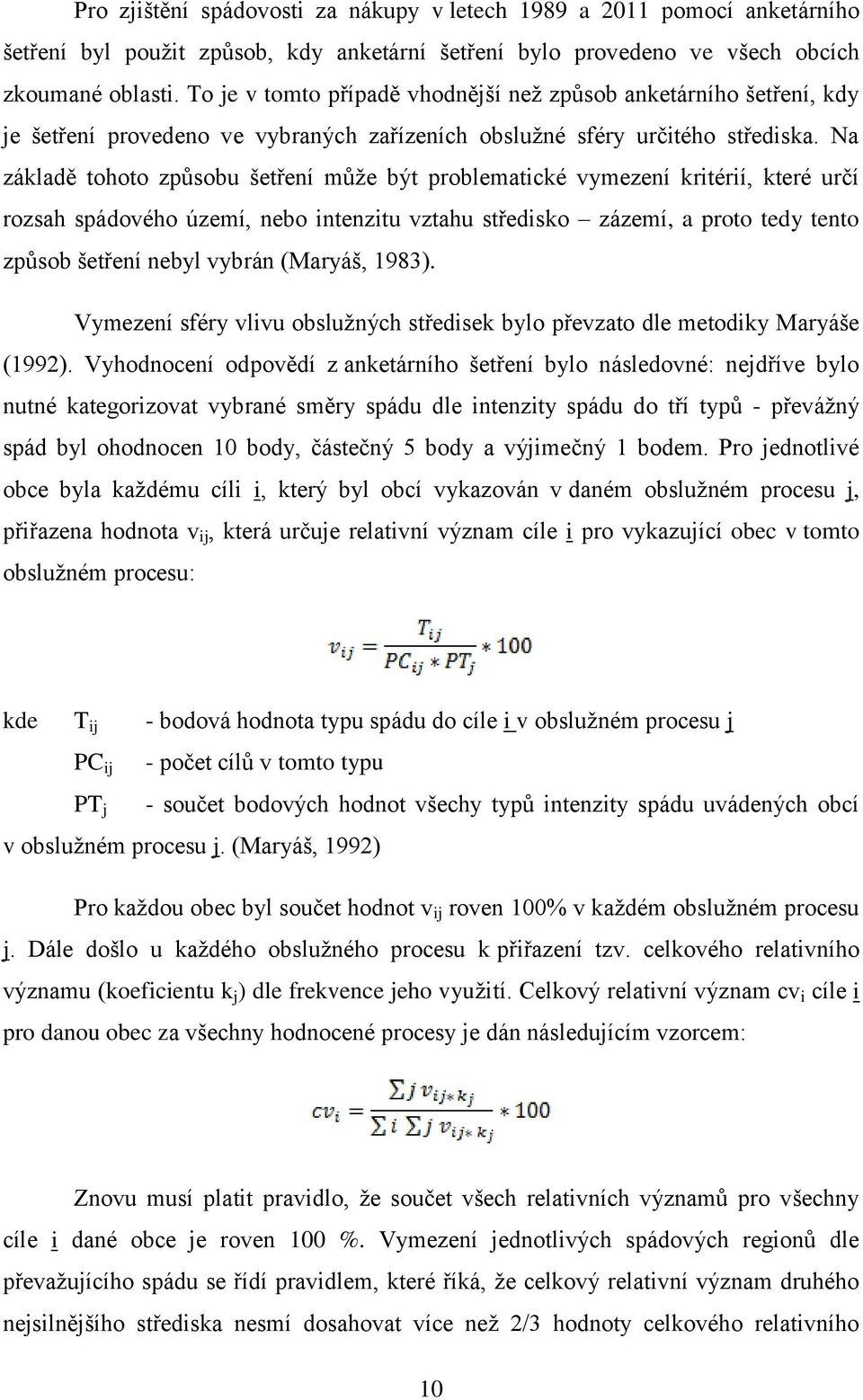 Na základě tohoto zpŧsobu šetření mŧţe být problematické vymezení kritérií, které určí rozsah spádového území, nebo intenzitu vztahu středisko zázemí, a proto tedy tento zpŧsob šetření nebyl vybrán