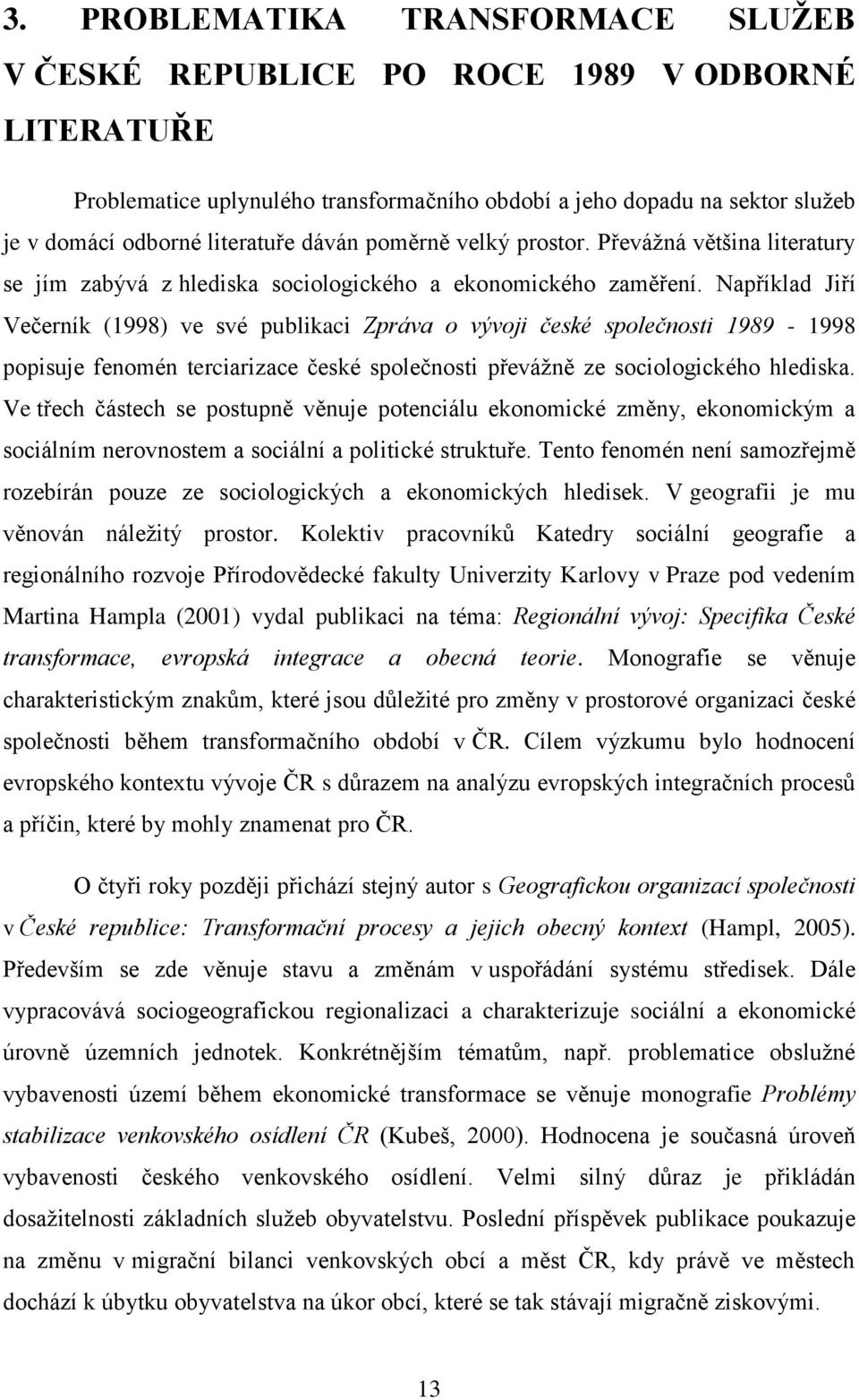 Například Jiří Večerník (1998) ve své publikaci Zpráva o vývoji české společnosti 1989-1998 popisuje fenomén terciarizace české společnosti převáţně ze sociologického hlediska.