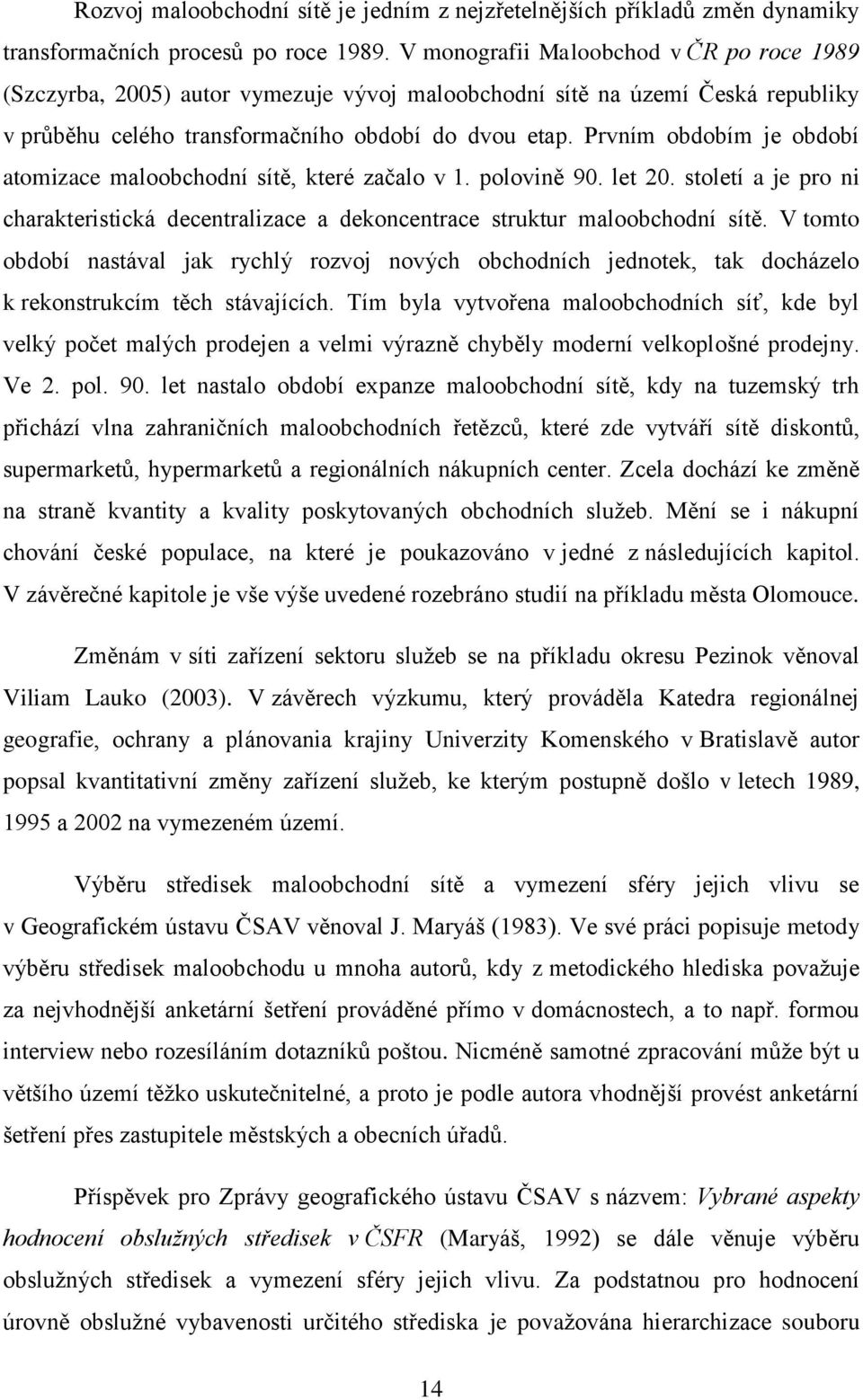 Prvním obdobím je období atomizace maloobchodní sítě, které začalo v 1. polovině 90. let 20. století a je pro ni charakteristická decentralizace a dekoncentrace struktur maloobchodní sítě.