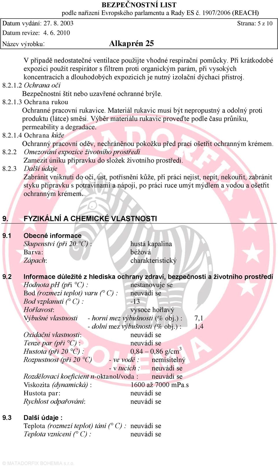 2 Ochrana očí Bezpečnostní štít nebo uzavřené ochranné brýle. 8.2.1.3 Ochrana rukou Ochranné pracovní rukavice. Materiál rukavic musí být nepropustný a odolný proti produktu (látce) směsi.