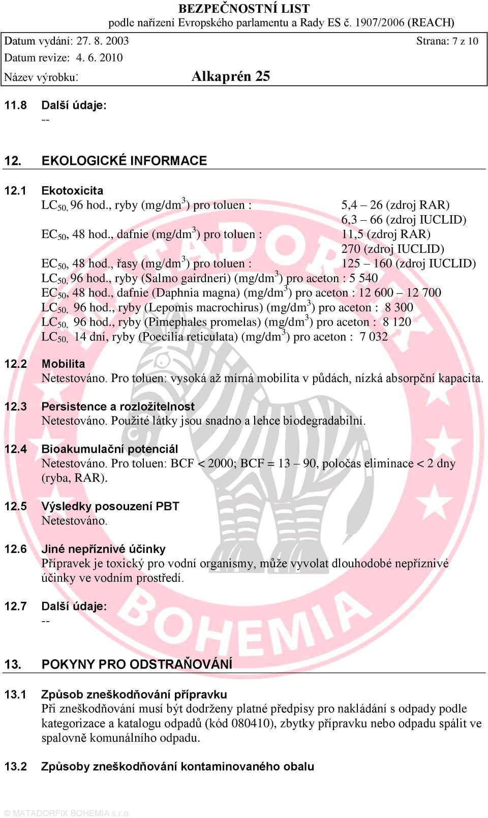 , ryby (Salmo gairdneri) (mg/dm 3 ) pro aceton : 5 540 EC 50, 48 hod., dafnie (Daphnia magna) (mg/dm 3 ) pro aceton : 12 600 12 700 LC 50, 96 hod.