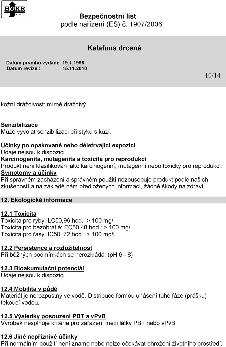 Symptomy a účinky Při správném zacházení a správném použití nezpůsobuje produkt podle našich zkušeností a na základě nám předložených informací, žádné škody na zdraví. 12. Ekologické informace 12.