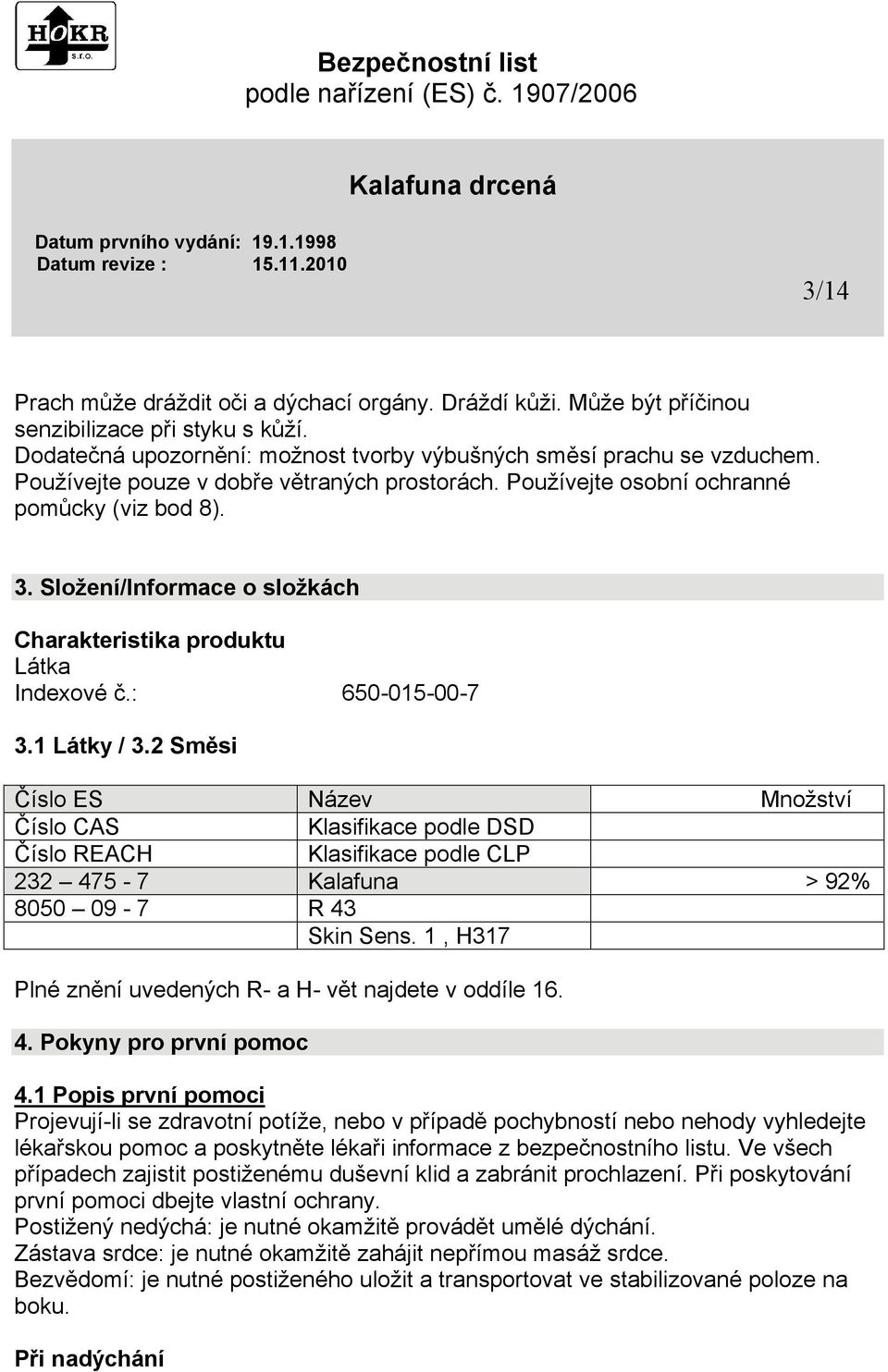 2 Směsi Číslo ES Název Množství Číslo CAS Klasifikace podle DSD Číslo REACH Klasifikace podle CLP 232 475-7 Kalafuna > 92% 8050 09-7 R 43 Skin Sens.