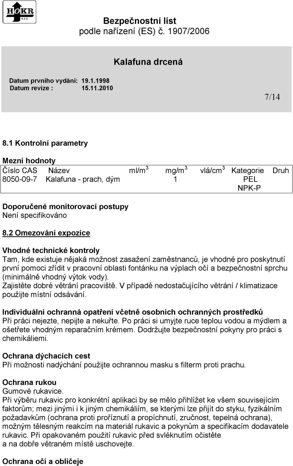 bezpečnostní sprchu (minimálně vhodný výtok vody). Zajistěte dobré větrání pracoviště. V případě nedostačujícího větrání / klimatizace použijte místní odsávání.