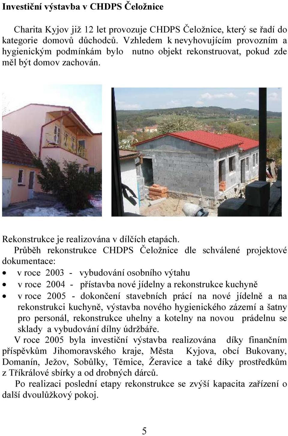 Průběh rekonstrukce CHDPS Čeložnice dle schválené projektové dokumentace: v roce 2003 - vybudování osobního výtahu v roce 2004 - přístavba nové jídelny a rekonstrukce kuchyně v roce 2005 - dokončení