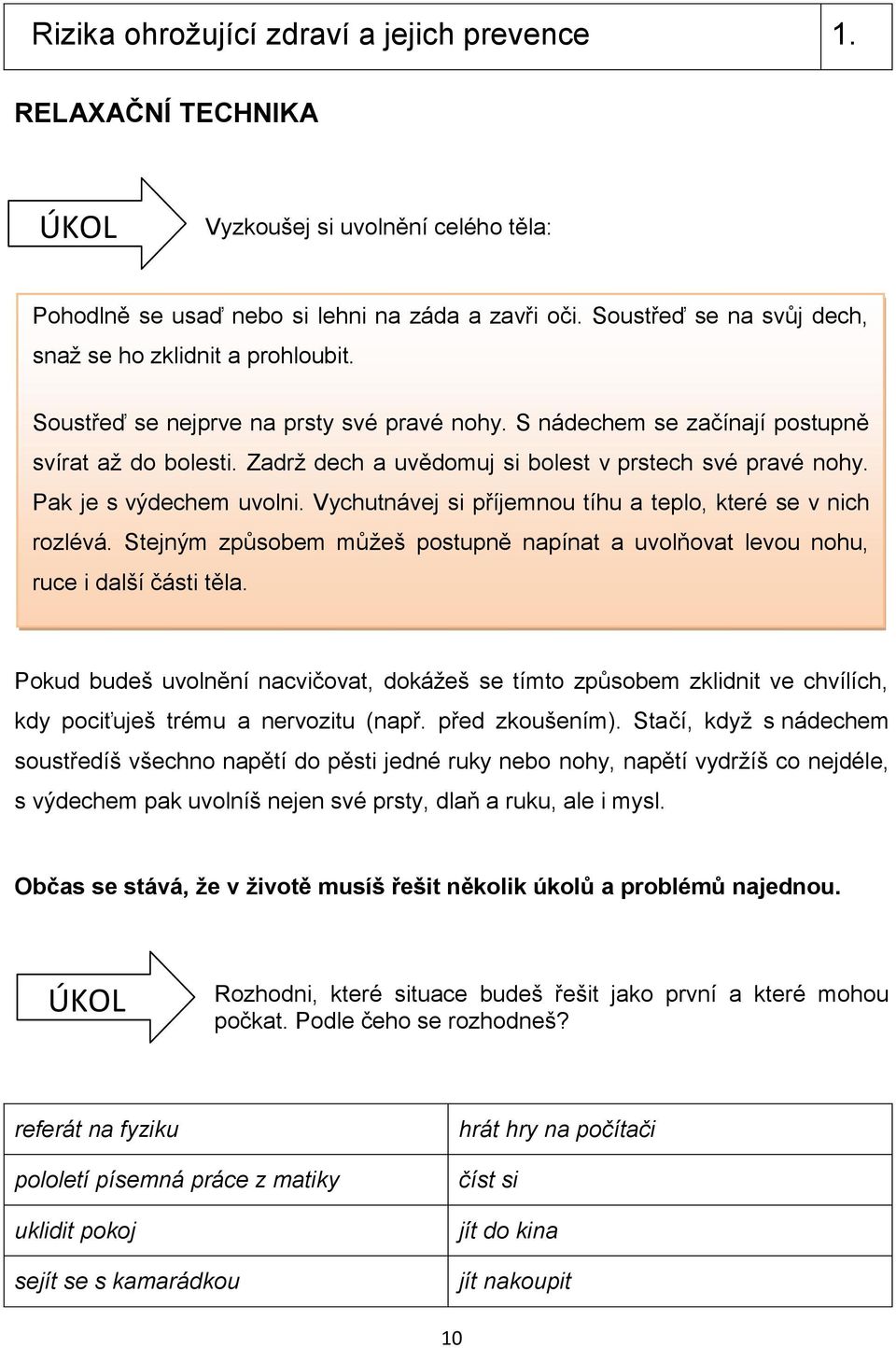 Zadrž dech a uvědomuj si bolest v prstech své pravé nohy. Pak je s výdechem uvolni. Vychutnávej si příjemnou tíhu a teplo, které se v nich rozlévá.