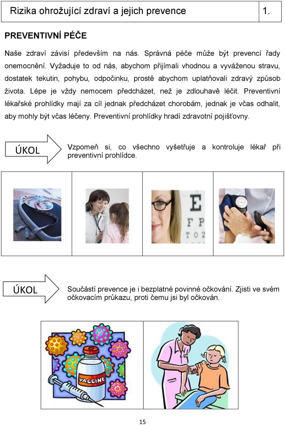 Lépe je vždy nemocem předcházet, než je zdlouhavě léčit. Preventivní lékařské prohlídky mají za cíl jednak předcházet chorobám, jednak je včas odhalit, aby mohly být včas léčeny.