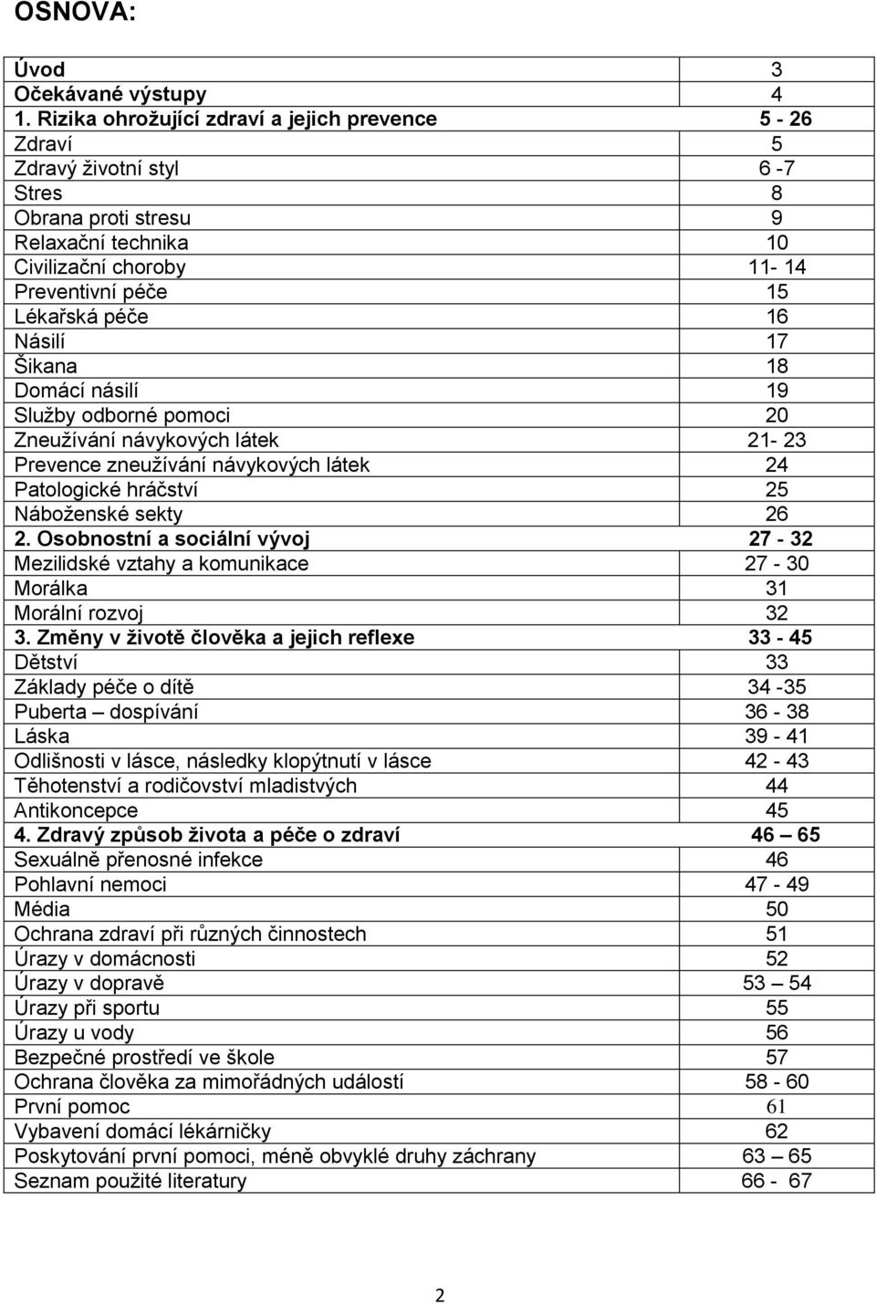 Násilí 17 Šikana 18 Domácí násilí 19 Služby odborné pomoci 20 Zneužívání návykových látek 21-23 Prevence zneužívání návykových látek 24 Patologické hráčství 25 Náboženské sekty 26 2.