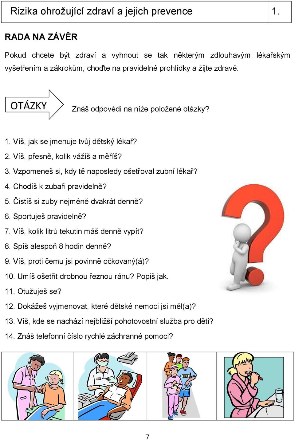 Chodíš k zubaři pravidelně? 5. Čistíš si zuby nejméně dvakrát denně? 6. Sportuješ pravidelně? 7. Víš, kolik litrů tekutin máš denně vypít? 8. Spíš alespoň 8 hodin denně? 9.