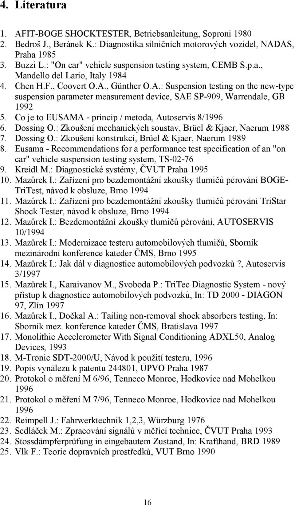 , Günther O.A.: Suspension testing on the new-type suspension parameter measurement device, SAE SP-909, Warrendale, GB 1992 5. Co je to EUSAMA - princip / metoda, Autoservis 8/1996 6. Dossing O.