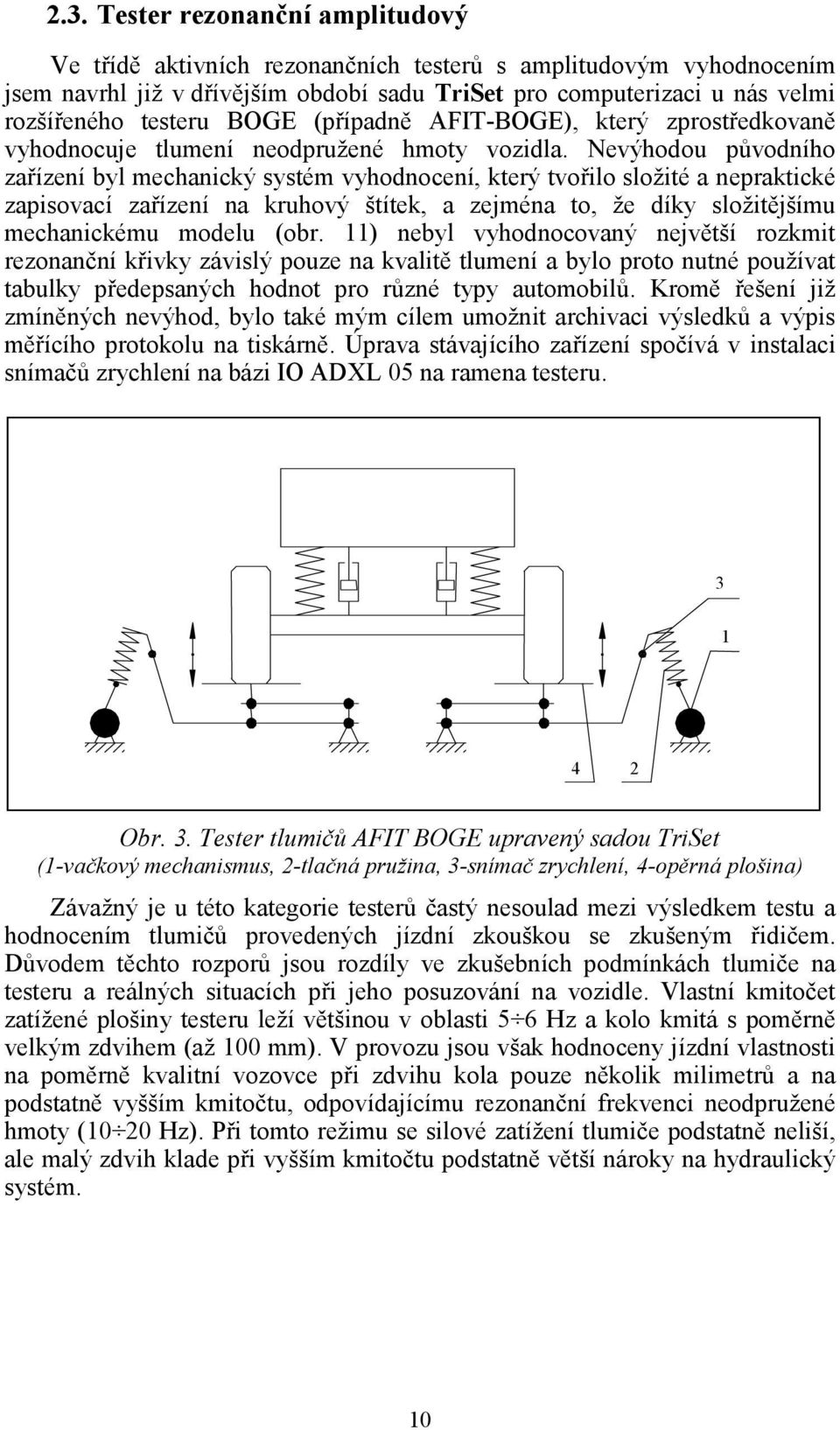 Nevýhodou původního zařízení byl mechanický systém vyhodnocení, který tvořilo složité a nepraktické zapisovací zařízení na kruhový štítek, a zejména to, že díky složitějšímu mechanickému modelu (obr.