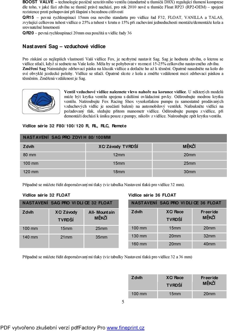 tuhost vidlice o 25% a tuhost v krutu o 15% při zachování jednoduchosti montáže/demontáže kola a srovnatelné hmotnosti QR20 pevná rychloupínací 20mm osa použitá u vidlic řady 36 Nastavení Sag