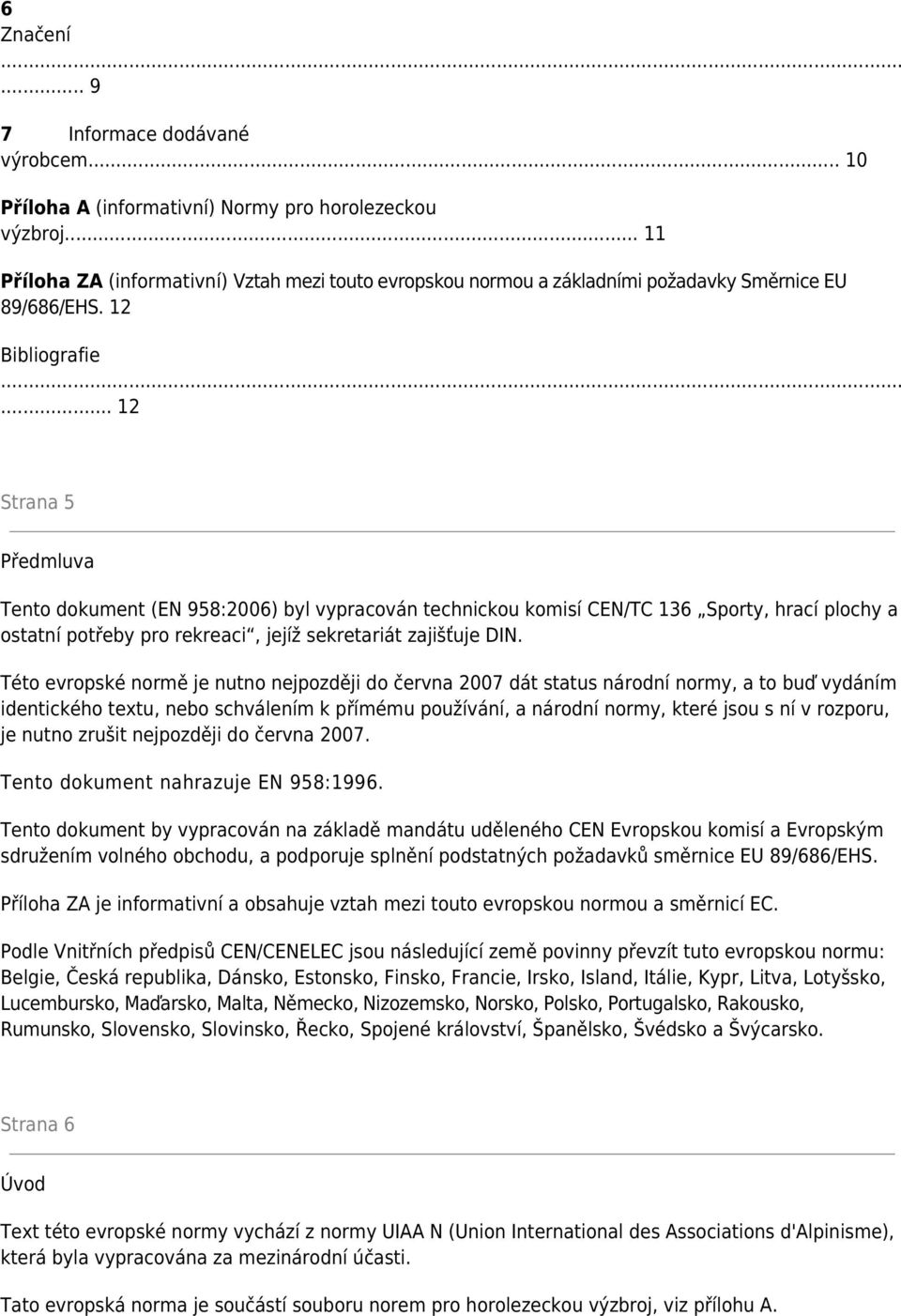 .. 12 Strana 5 Předmluva Tento dokument (EN 958:2006) byl vypracován technickou komisí CEN/TC 136 Sporty, hrací plochy a ostatní potřeby pro rekreaci, jejíž sekretariát zajišťuje DIN.