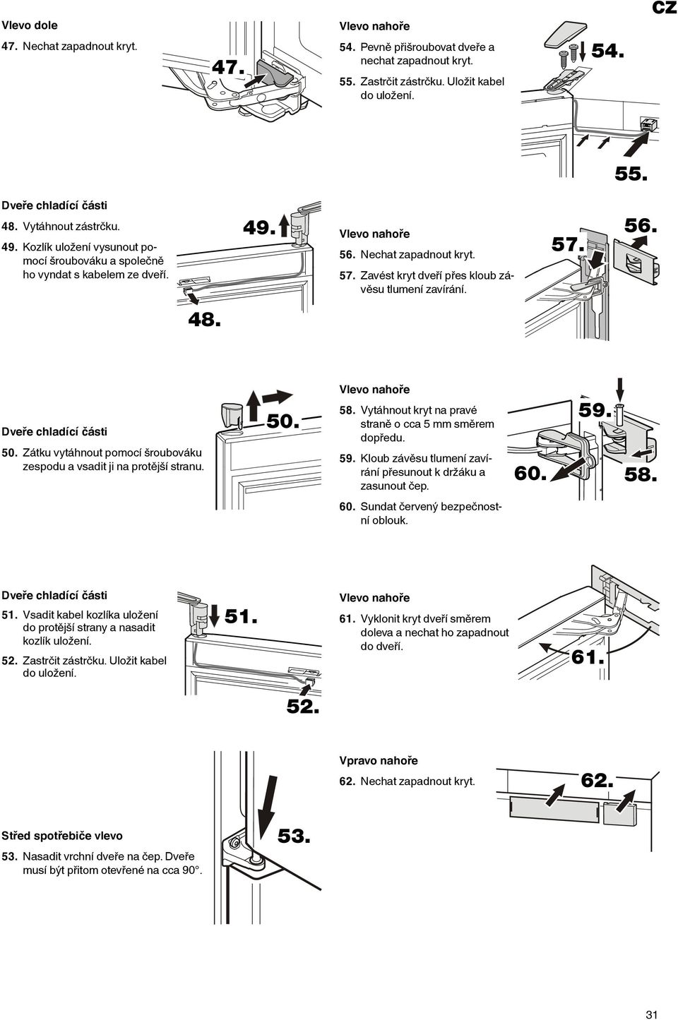Zavést kryt dveří přes kloub závěsu tlumení zavírání. 57. 56. 48. Dveře chladící části 50. Zátku vytáhnout pomocí šroubováku zespodu a vsadit ji na protější stranu. 50. Vlevo nahoře 58.