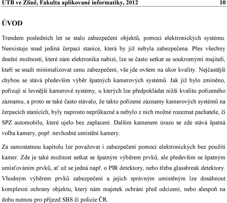 Přes všechny dnešní moţnosti, které nám elektronika nabízí, lze se často setkat se soukromými majiteli, kteří se snaţí minimalizovat cenu zabezpečení, vše jde ovšem na úkor kvality.