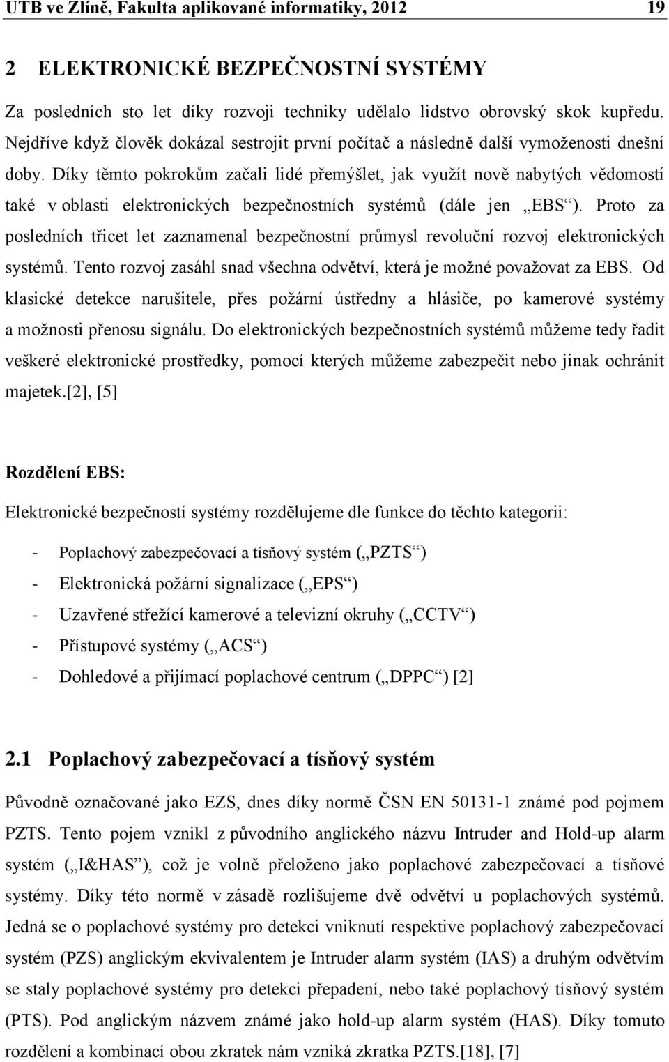 Díky těmto pokrokŧm začali lidé přemýšlet, jak vyuţít nově nabytých vědomostí také v oblasti elektronických bezpečnostních systémŧ (dále jen EBS ).