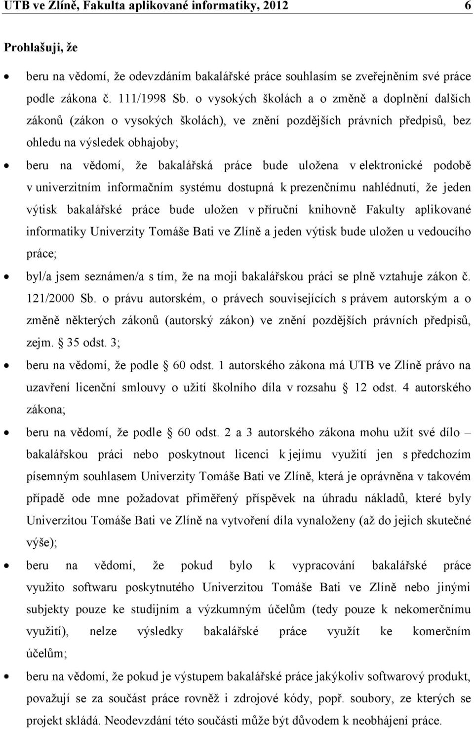 uloţena v elektronické podobě v univerzitním informačním systému dostupná k prezenčnímu nahlédnutí, ţe jeden výtisk bakalářské práce bude uloţen v příruční knihovně Fakulty aplikované informatiky