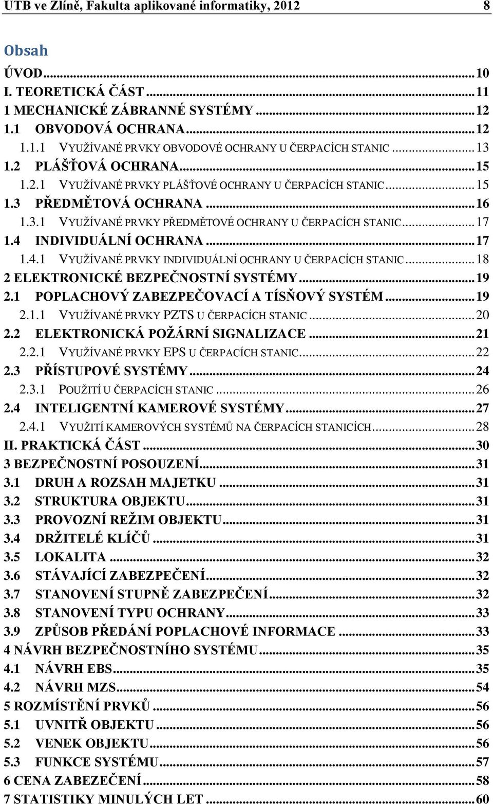 4 INDIVIDUÁLNÍ OCHRANA... 17 1.4.1 VYUŢÍVANÉ PRVKY INDIVIDUÁLNÍ OCHRANY U ČERPACÍCH STANIC... 18 2 ELEKTRONICKÉ BEZPEČNOSTNÍ SYSTÉMY... 19 2.1 POPLACHOVÝ ZABEZPEČOVACÍ A TÍSŇOVÝ SYSTÉM... 19 2.1.1 VYUŢÍVANÉ PRVKY PZTS U ČERPACÍCH STANIC.