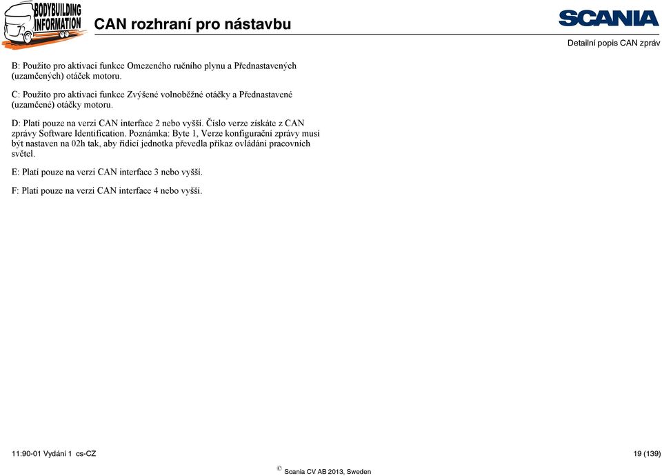 D: Platí pouze na verzi CAN interface 2 nebo vyšší. Číslo verze získáte z CAN zprávy Software Identification.