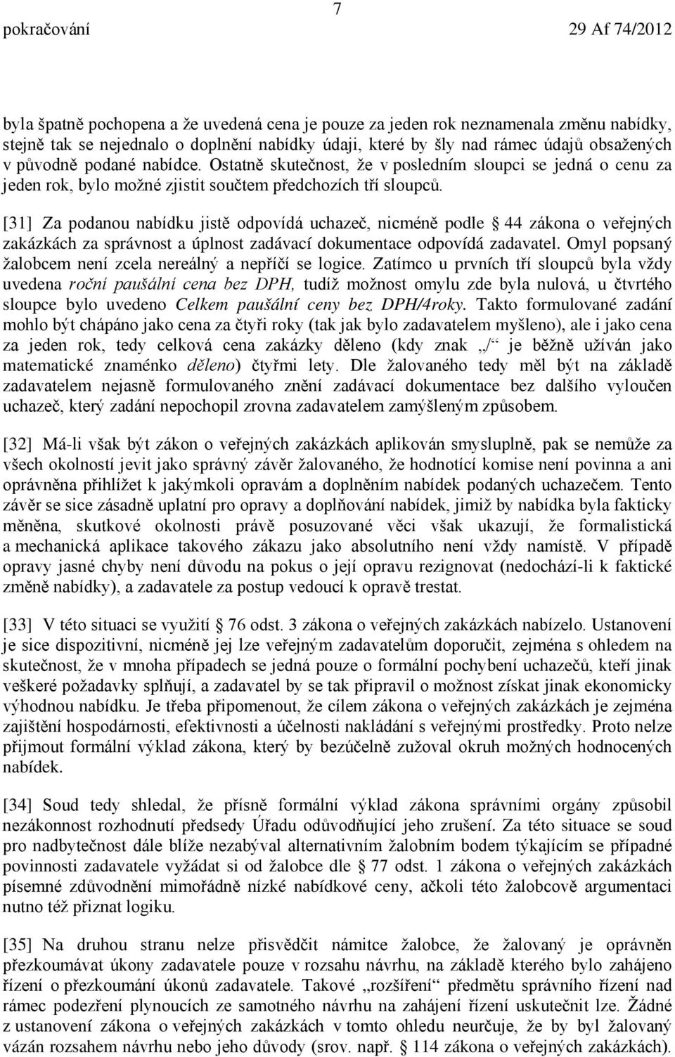 [31] Za podanou nabídku jistě odpovídá uchazeč, nicméně podle 44 zákona o veřejných zakázkách za správnost a úplnost zadávací dokumentace odpovídá zadavatel.