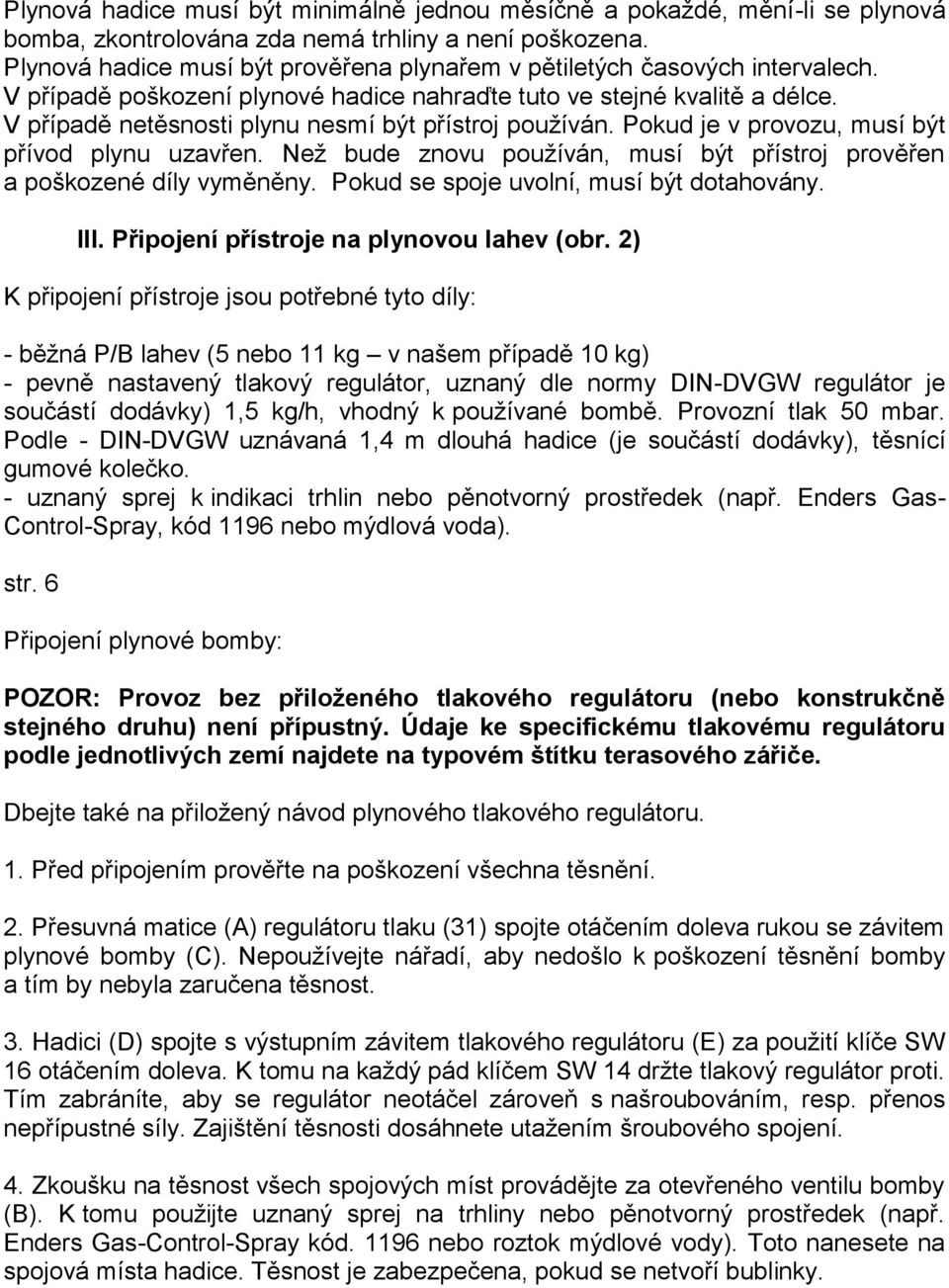 V případě netěsnosti plynu nesmí být přístroj používán. Pokud je v provozu, musí být přívod plynu uzavřen. Než bude znovu používán, musí být přístroj prověřen a poškozené díly vyměněny.