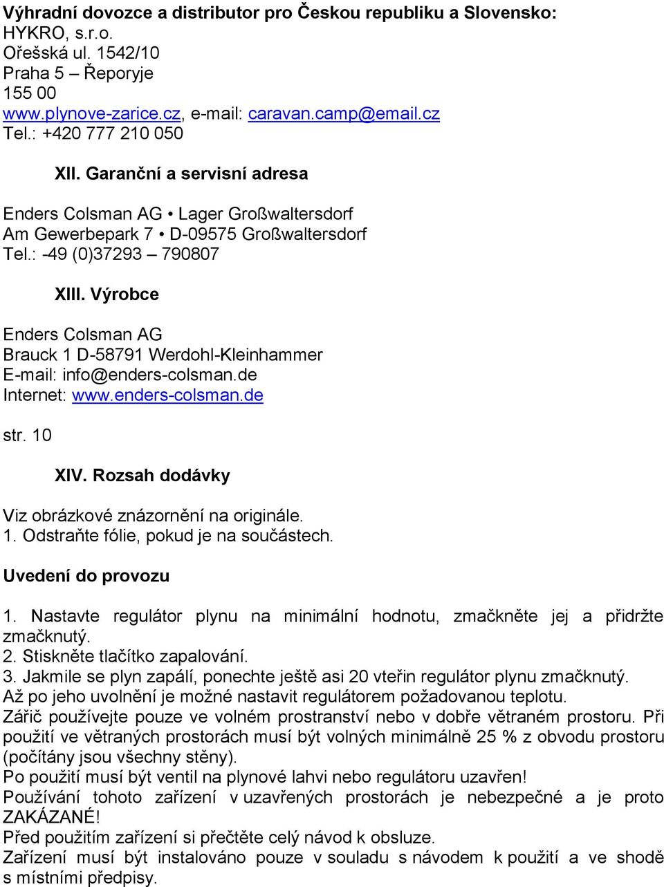 Výrobce Enders Colsman AG Brauck 1 D-58791 Werdohl-Kleinhammer E-mail: info@enders-colsman.de Internet: www.enders-colsman.de str. 10 XIV. Rozsah dodávky Viz obrázkové znázornění na originále. 1. Odstraňte fólie, pokud je na součástech.