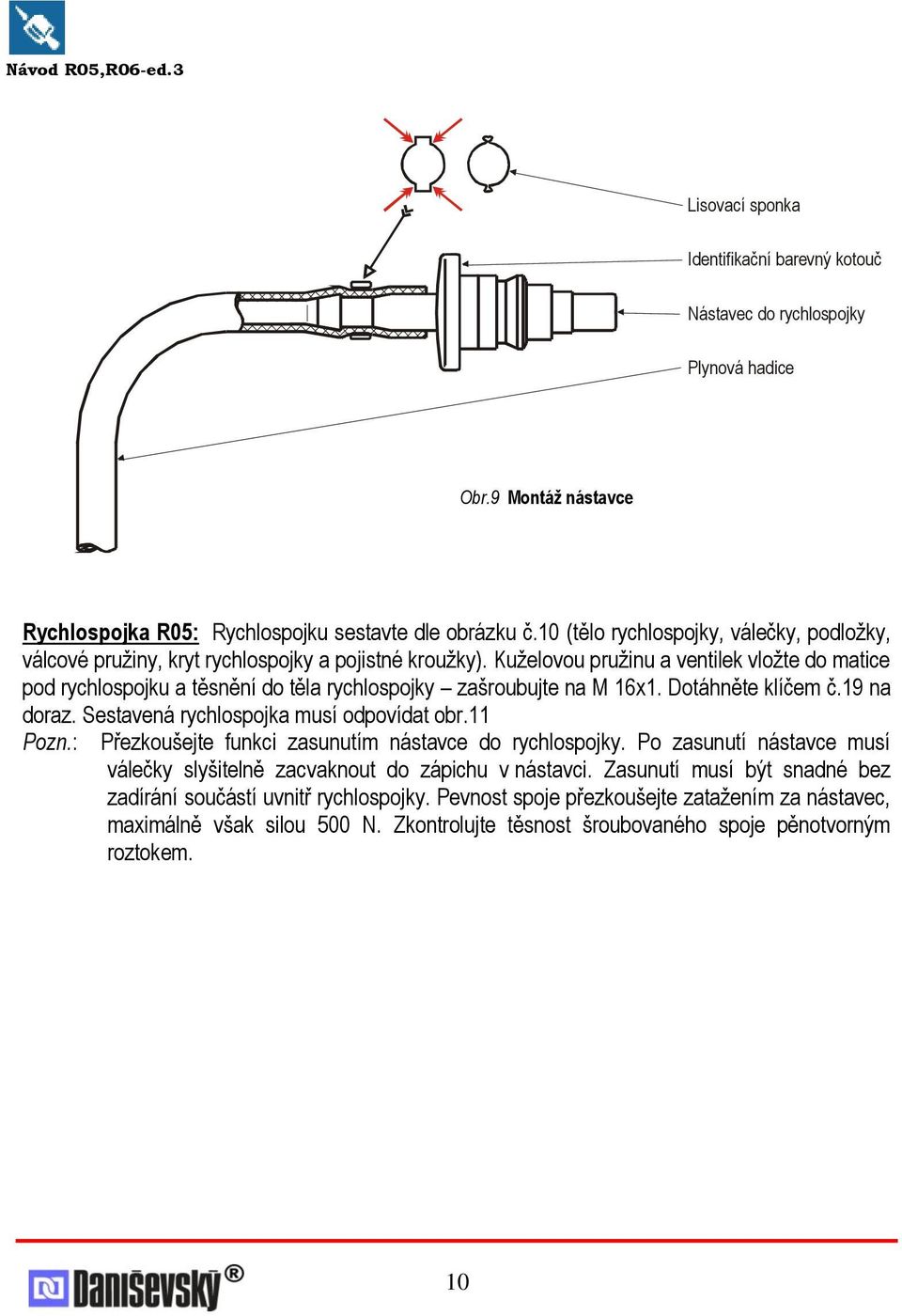 Kuţelovou pruţinu a ventilek vloţte do matice pod rychlospojku a těsnění do těla rychlospojky zašroubujte na M 16x1. Dotáhněte klíčem č.19 na doraz. Sestavená rychlospojka musí odpovídat obr.11 Pozn.