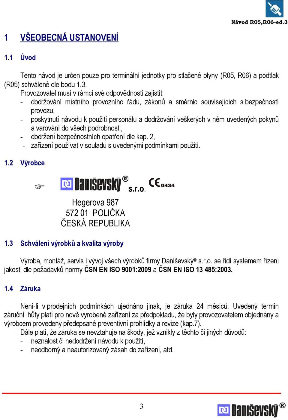 veškerých v něm uvedených pokynů a varování do všech podrobností, - dodrţení bezpečnostních opatření dle kap. 2, - zařízení pouţívat v souladu s uvedenými podmínkami pouţití. 1.