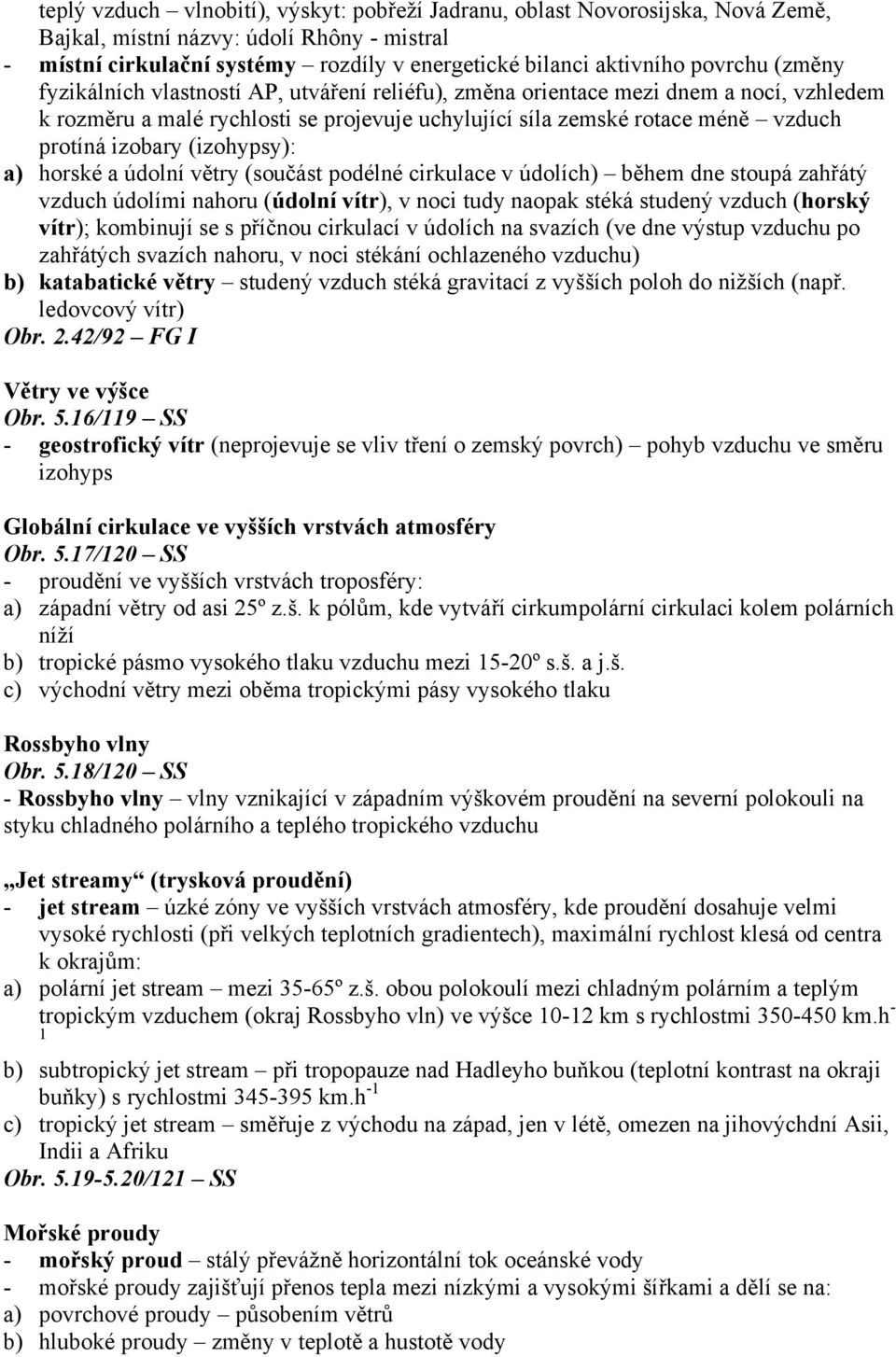 izobary (izohypsy): a) horské a údolní větry (součást podélné cirkulace v údolích) během dne stoupá zahřátý vzduch údolími nahoru (údolní vítr), v noci tudy naopak stéká studený vzduch (horský vítr);