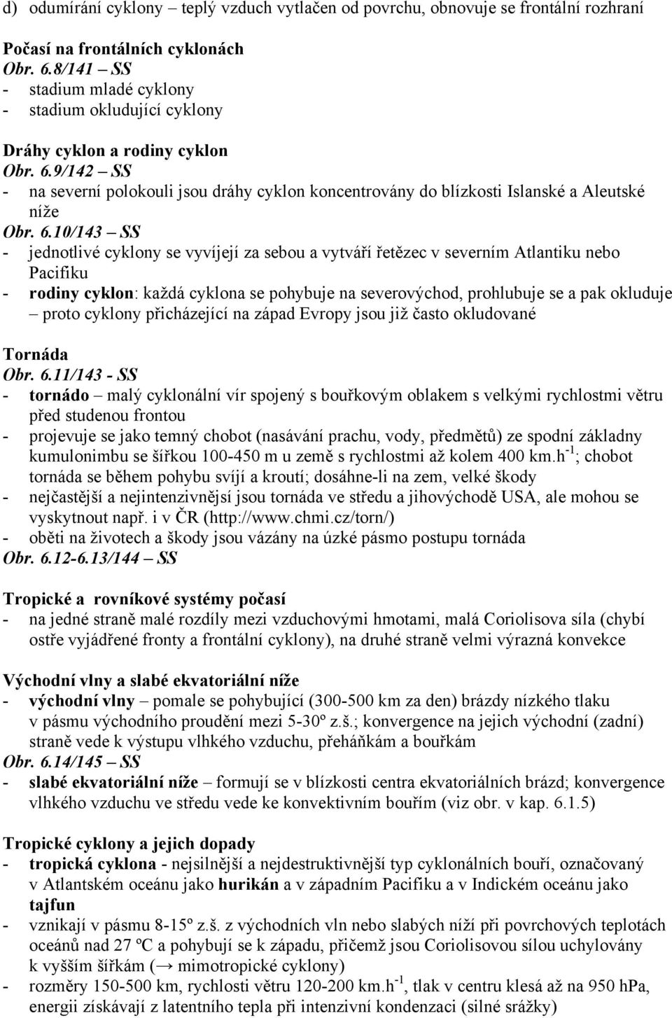 9/142 SS - na severní polokouli jsou dráhy cyklon koncentrovány do blízkosti Islanské a Aleutské níže Obr. 6.