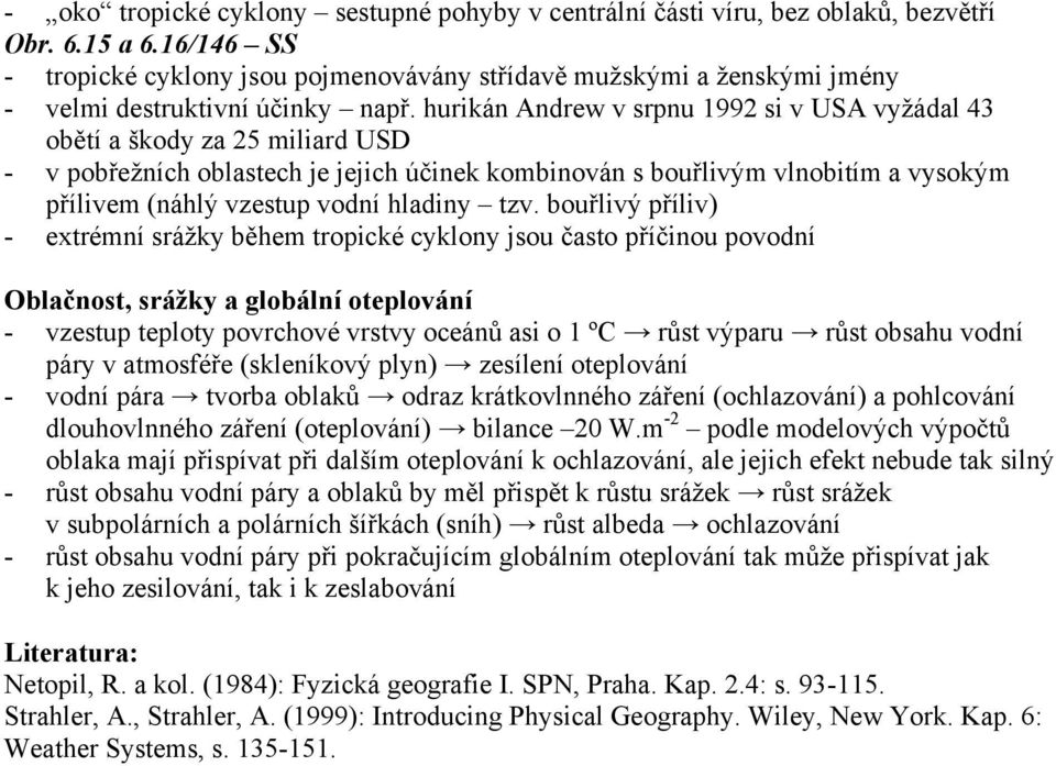 hurikán Andrew v srpnu 1992 si v USA vyžádal 43 obětí a škody za 25 miliard USD - v pobřežních oblastech je jejich účinek kombinován s bouřlivým vlnobitím a vysokým přílivem (náhlý vzestup vodní