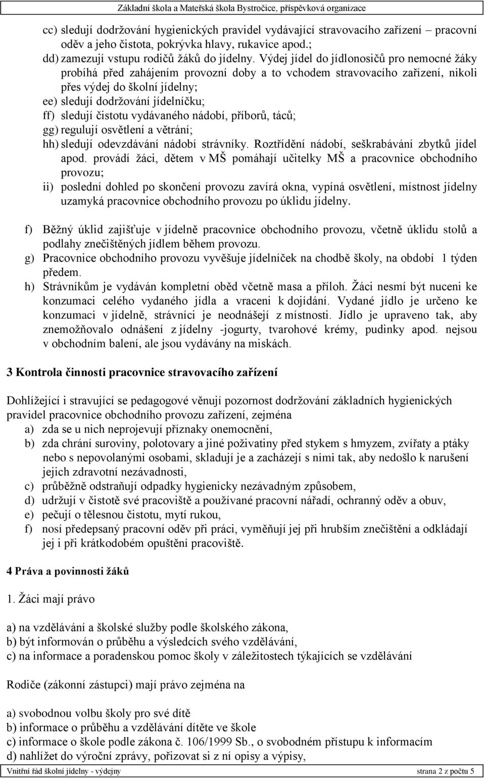 sledují čistotu vydávaného nádobí, příborů, táců; gg) regulují osvětlení a větrání; hh) sledují odevzdávání nádobí strávníky. Roztřídění nádobí, seškrabávání zbytků jídel apod.