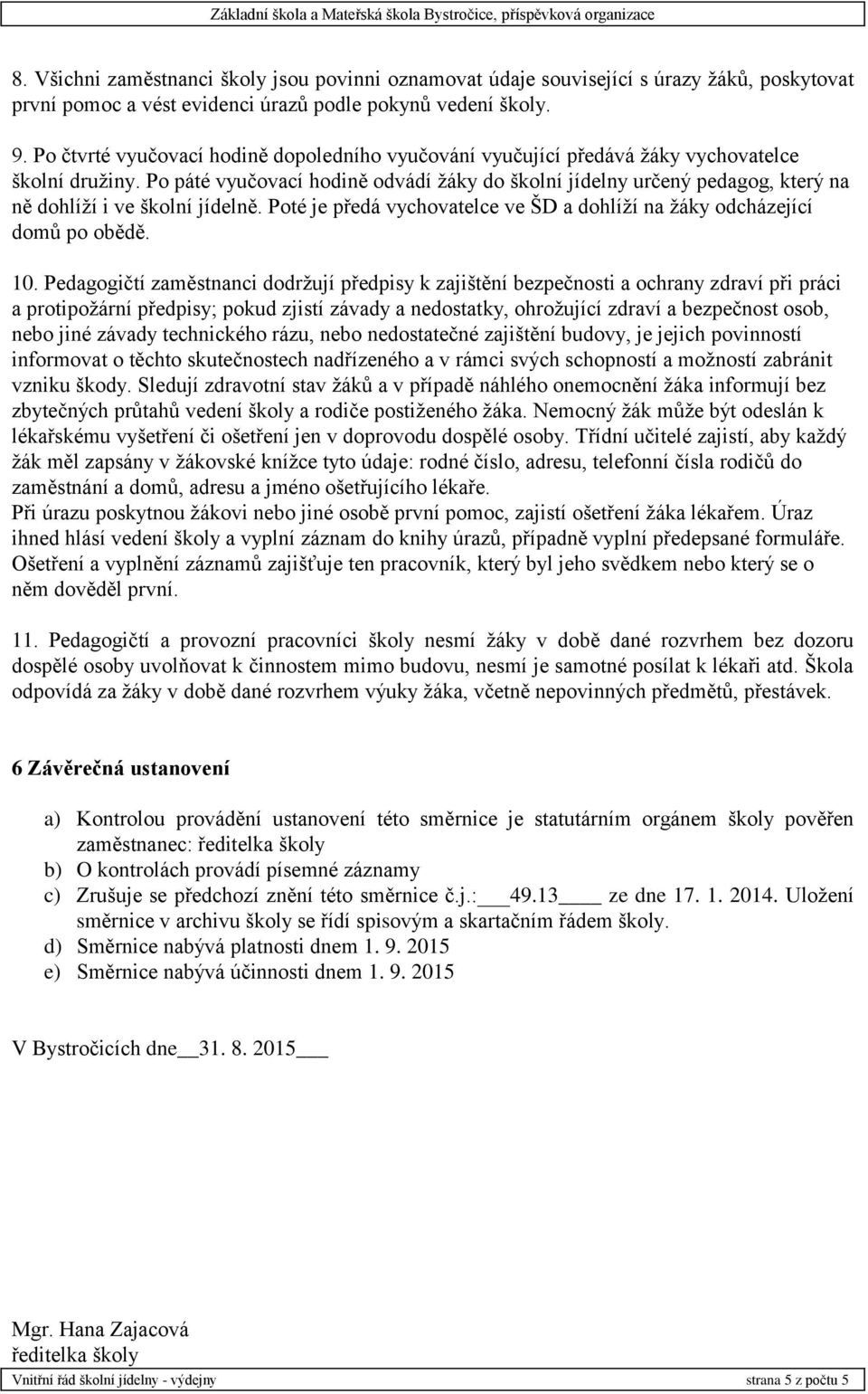 Po páté vyučovací hodině odvádí žáky do školní jídelny určený pedagog, který na ně dohlíží i ve školní jídelně. Poté je předá vychovatelce ve ŠD a dohlíží na žáky odcházející domů po obědě. 10.