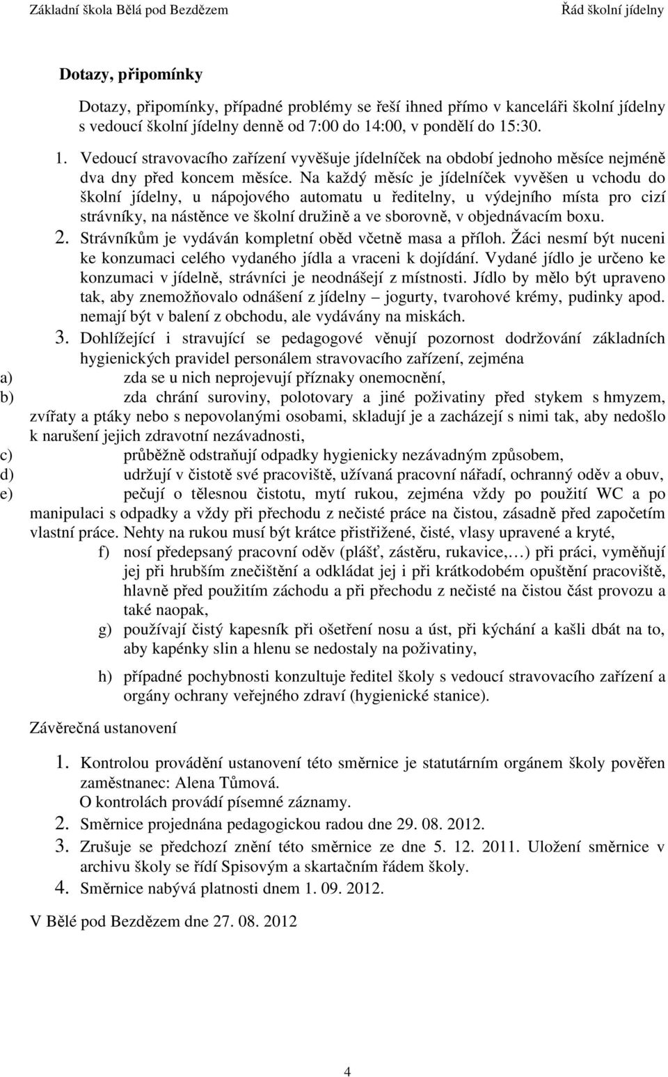 Na každý měsíc je jídelníček vyvěšen u vchodu do školní jídelny, u nápojového automatu u ředitelny, u výdejního místa pro cizí strávníky, na nástěnce ve školní družině a ve sborovně, v objednávacím