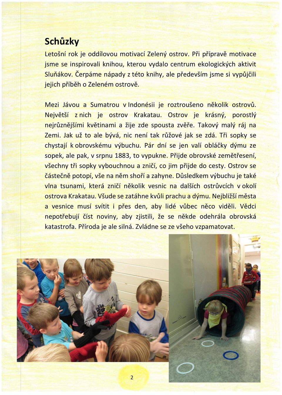 Ostrov je krásný, porostlý nejrůznějšími květinami a žije zde spousta zvěře. Takový malý ráj na Zemi. Jak už to ale bývá, nic není tak růžové jak se zdá. Tři sopky se chystají k obrovskému výbuchu.