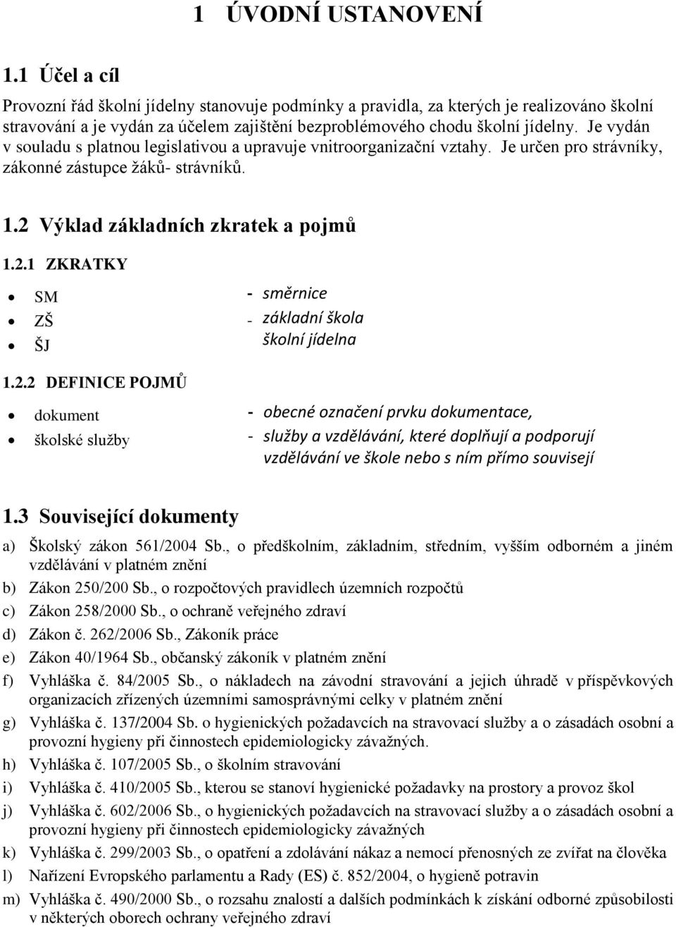 Je vydán v souladu s platnou legislativou a upravuje vnitroorganizační vztahy. Je určen pro strávníky, zákonné zástupce žáků- strávníků. 1.2 