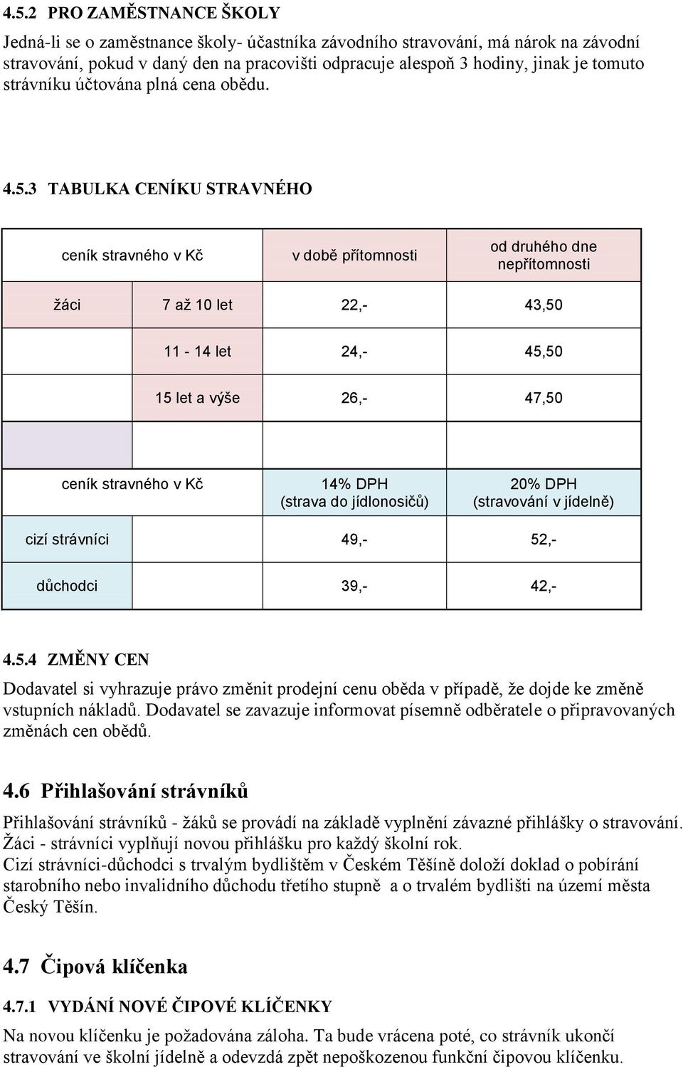 3 TABULKA CENÍKU STRAVNÉHO ceník stravného v Kč v době přítomnosti od druhého dne nepřítomnosti žáci 7 až 10 let 22,- 43,50 11-14 let 24,- 45,50 15 let a výše 26,- 47,50 ceník stravného v Kč 14% DPH