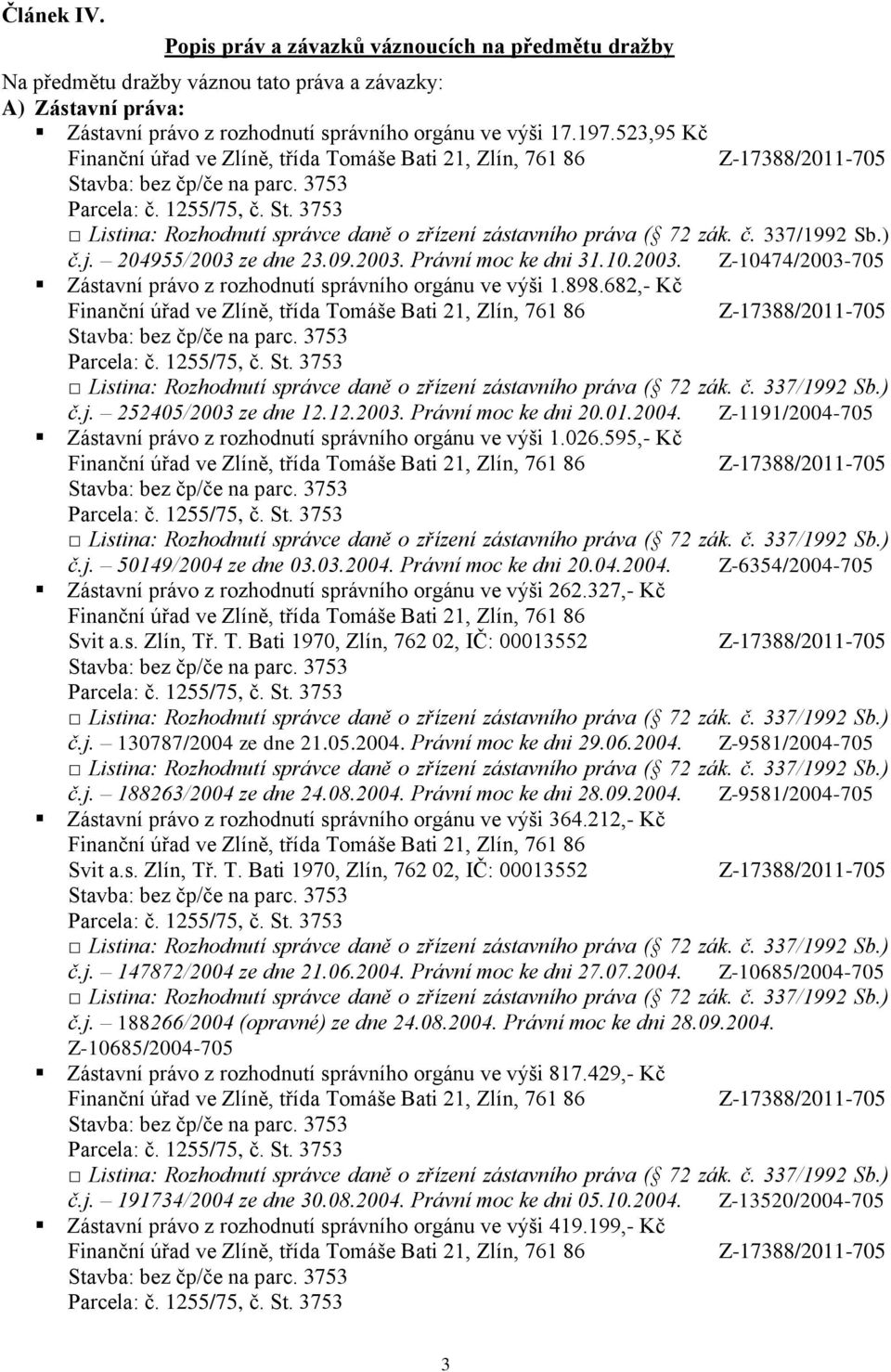 01.2004. Z-1191/2004-705 Zástavní právo z rozhodnutí správního orgánu ve výši 1.026.595,- Kč č.j. 50149/2004 ze dne 03.03.2004. Právní moc ke dni 20.04.2004. Z-6354/2004-705 Zástavní právo z rozhodnutí správního orgánu ve výši 262.