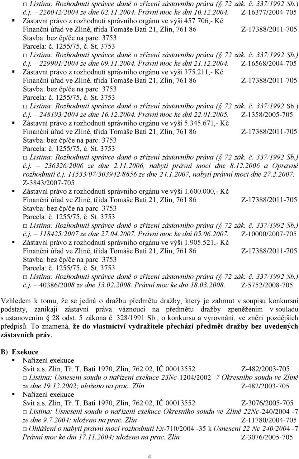 Z-1358/2005-705 Zástavní právo z rozhodnutí správního orgánu ve výši 5.345.671,- Kč č.j. 236326/2006 ze dne 2.11.2006, nabytí právní moci dne 8.12.2006 a Opravné rozhodnutí č.j. 11533/07/303942/8856 ze dne 24.