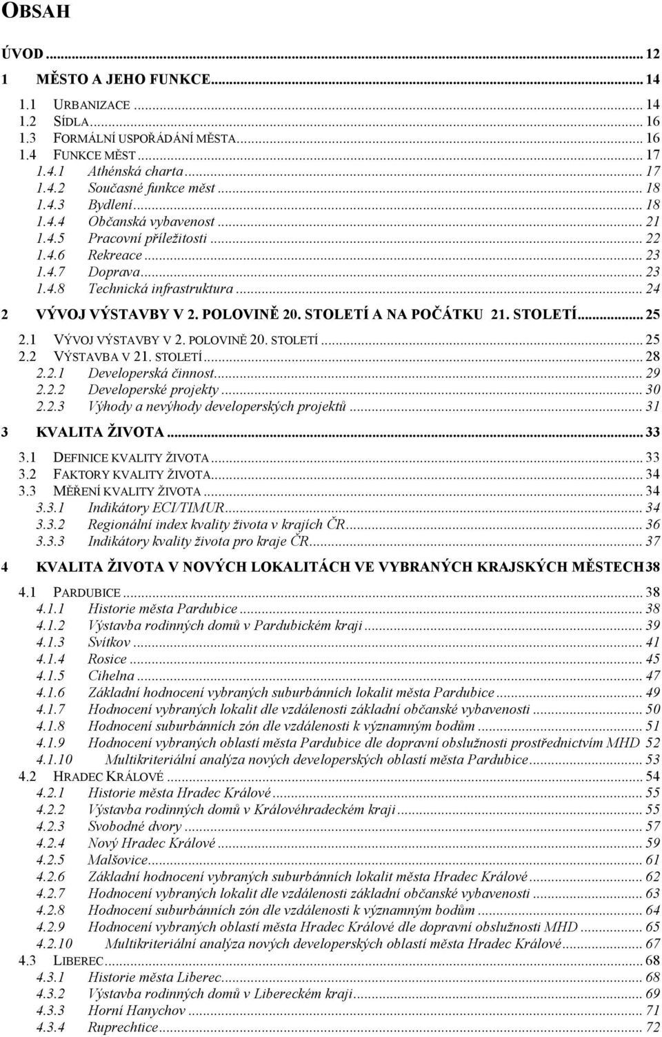 POLOVINĚ 20. STOLETÍ A NA POČÁTKU 21. STOLETÍ... 25 2.1 VÝVOJ VÝSTAVBY V 2. POLOVINĚ 20. STOLETÍ... 25 2.2 VÝSTAVBA V 21. STOLETÍ... 28 2.2.1 Developerská činnost... 29 2.2.2 Developerské projekty.