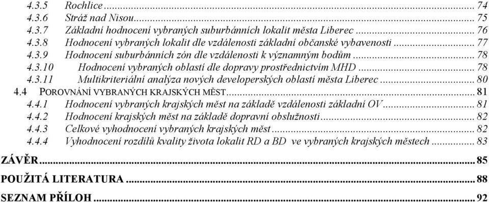 .. 80 4.4 POROVNÁNÍ VYBRANÝCH KRAJSKÝCH MĚST... 81 4.4.1 Hodnocení vybraných krajských měst na základě vzdálenosti základní OV... 81 4.4.2 Hodnocení krajských měst na základě dopravní obslužnosti.