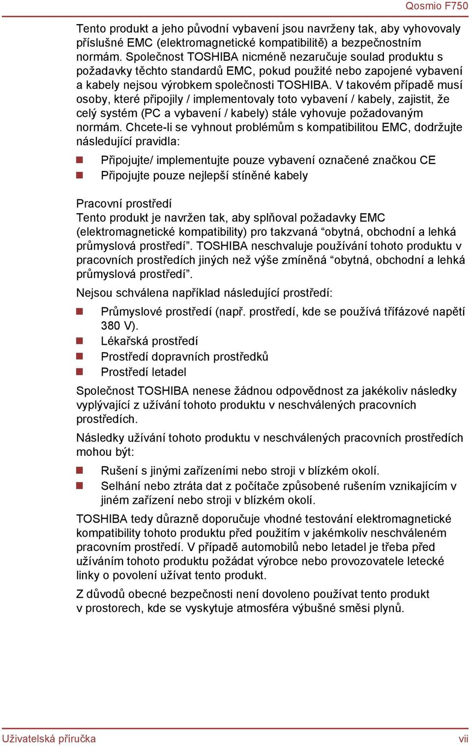 V takovém případě musí osoby, které připojily / implementovaly toto vybavení / kabely, zajistit, že celý systém (PC a vybavení / kabely) stále vyhovuje požadovaným normám.