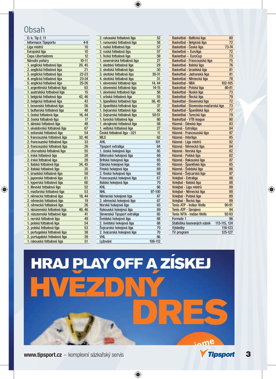 belgická fotbalová liga 43 1. bosenská fotbalová liga 56 1. bulharská fotbalová liga 48 1. česká fotbalová liga 16, 44 2. česká fotbalová liga 17 1. dánská fotbalová liga 48 1.
