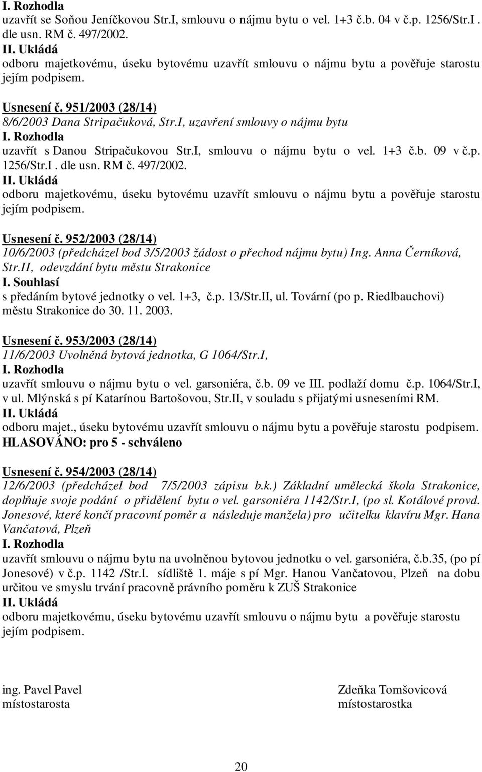 Rozhodla uzavřít s Danou Stripačukovou Str.I, smlouvu o nájmu bytu o vel. 1+3 č.b. 09 v č.p. 1256/Str.I. dle usn. RM č. 497/2002.