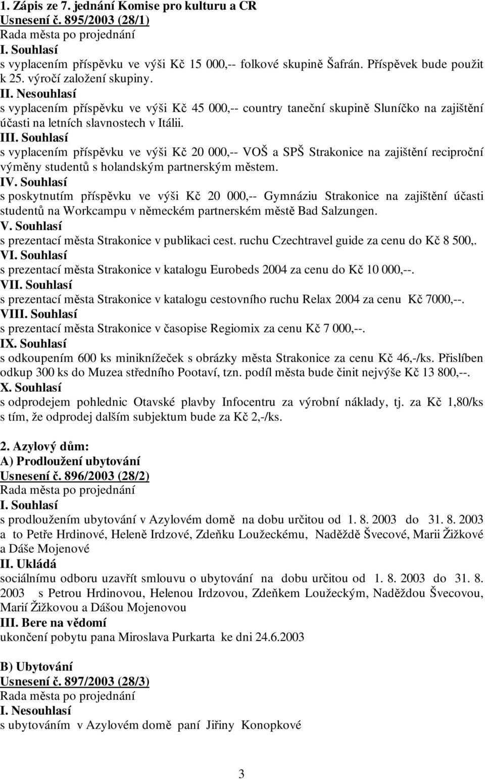 II s vyplacením příspěvku ve výši Kč 20 000,-- VOŠ a SPŠ Strakonice na zajištění reciproční výměny studentů s holandským partnerským městem. IV.