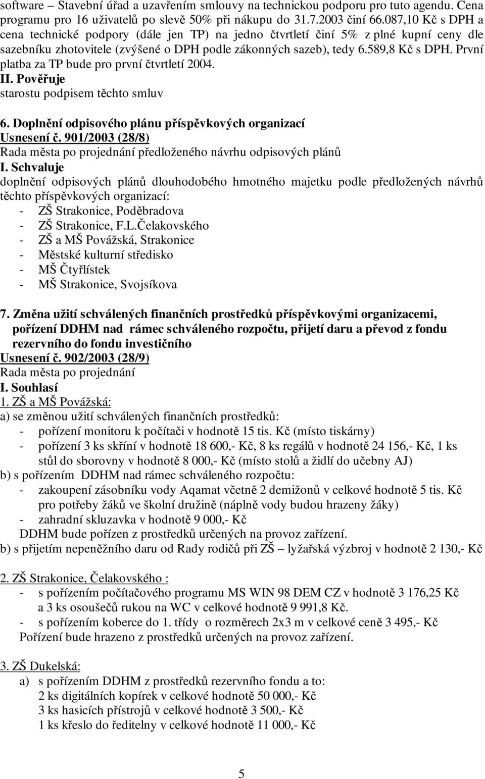 První platba za TP bude pro první čtvrtletí 2004. II. Pověřuje starostu podpisem těchto smluv 6. Doplnění odpisového plánu příspěvkových organizací Usnesení č.