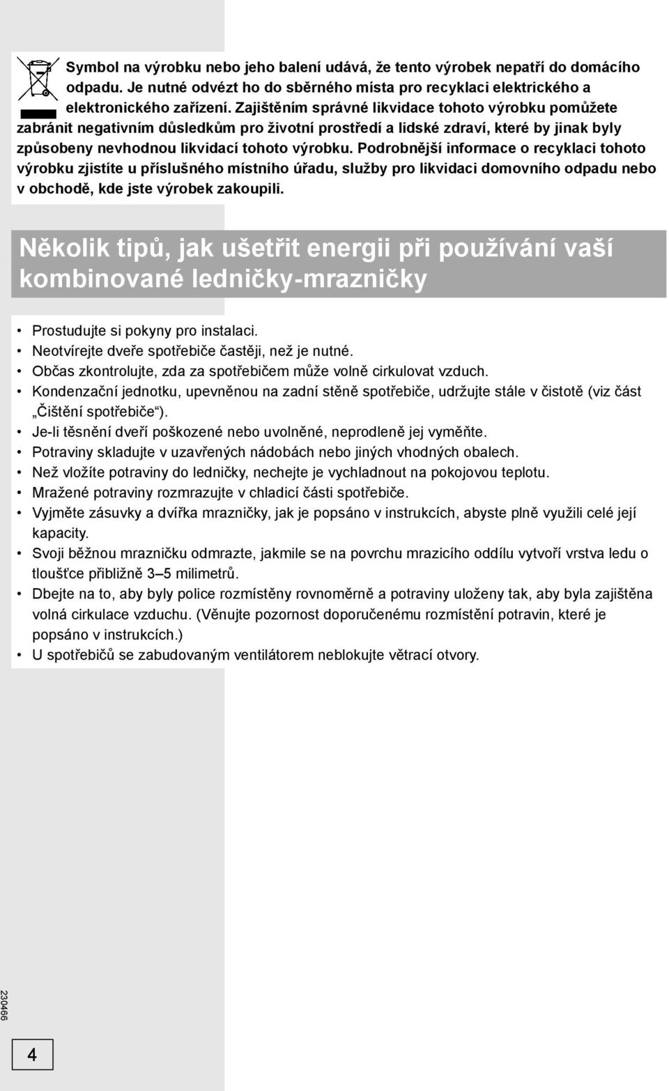 Podrobnější informace o recyklaci tohoto výrobku zjistíte u příslušného místního úřadu, služby pro likvidaci domovního odpadu nebo v obchodě, kde jste výrobek zakoupili.