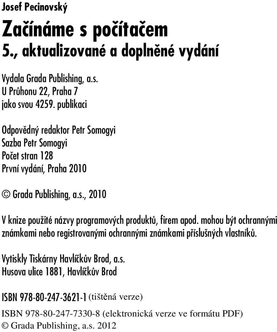 mohou být ochrannými známkami nebo registrovanými ochrannými známkami příslušných vlastníků. Vytiskly Tiskárny Havlíčkův Brod, a.s. Husova ulice 1881, Havlíčkův Brod ISBN 978-80-247-3621-1 Adobe Photoshop Lightroom 2 1